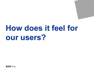 How does it feel for
our users?
 