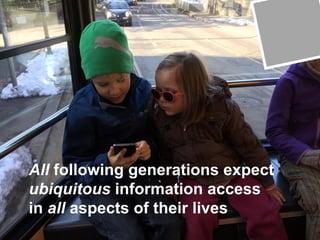 Seite 3
All following generations expect
ubiquitous information access
in all aspects of their lives
 