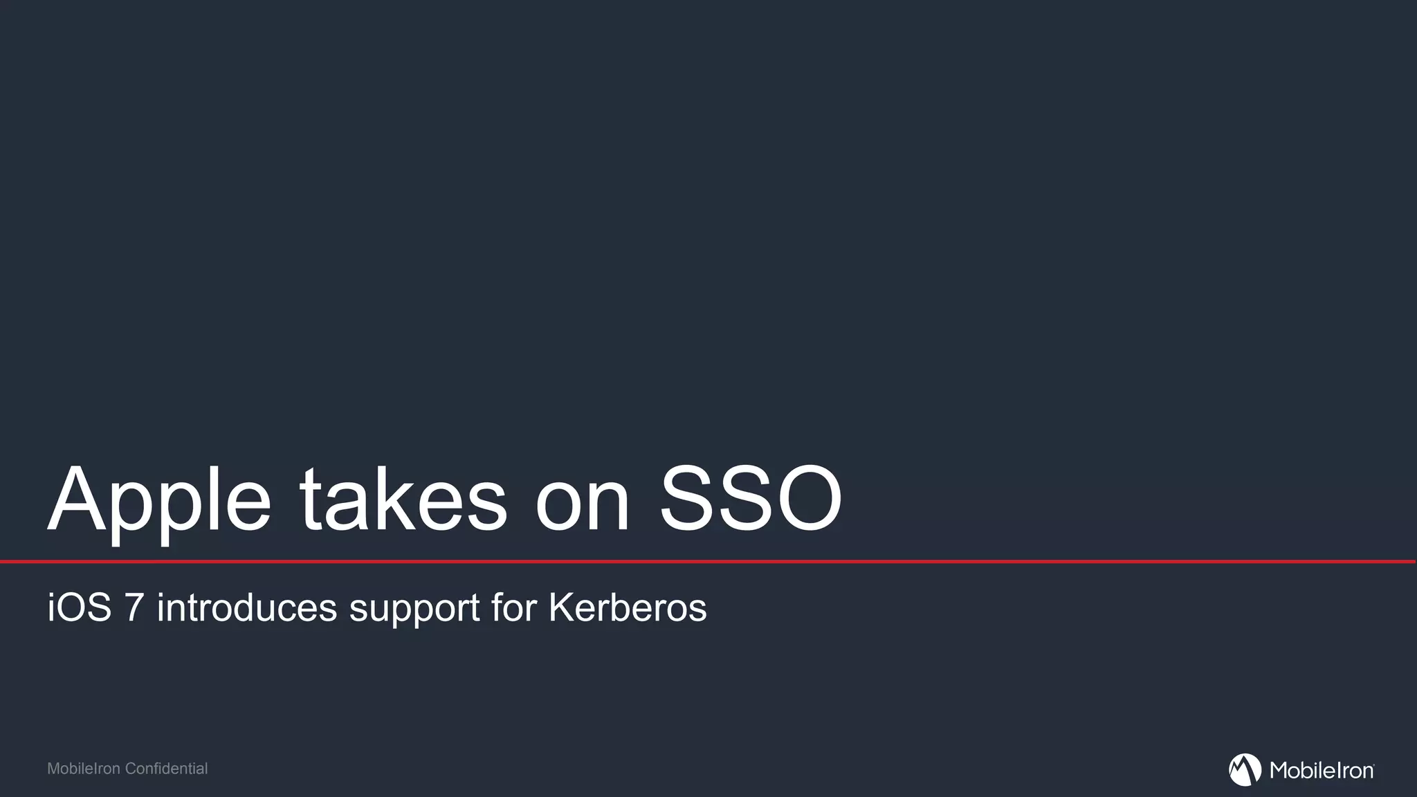 MobileIron Confidential
Apple takes on SSO
iOS 7 introduces support for Kerberos
 