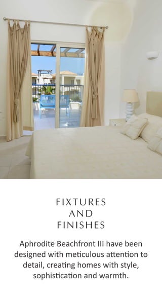FIXTURES
AND
FINISHES
Aphrodite Beachfront III have been
designed with me culous a en on to
detail, crea ng homes with style,
sophis ca on and warmth.
 