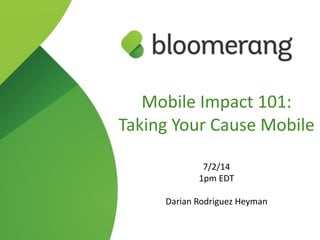 Mobile  Impact  101:  
Taking  Your  Cause  Mobile  
!
7/2/14  
1pm  EDT  
!
Darian  Rodriguez  Heyman
 