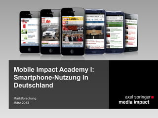 Mobile Impact Academy I:
Smartphone-Nutzung in
Deutschland
Marktforschung
März 2013
 