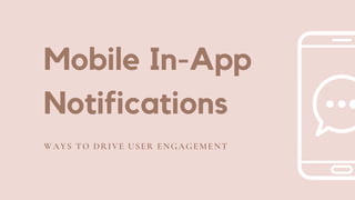 Mobile In-App
Notifications
WAYS TO DRIVE USER ENGAGEMENT
 