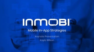 Mobile In-App Strategies
Keynote Presentation
Kayla Wilson
 