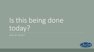 Is this being done
today?
AND BY WHO?

 