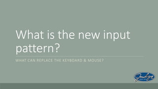 What is the new input
pattern?
WHAT CAN REPLACE THE KEYBOARD & MOUSE?

 