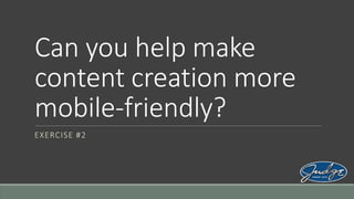 Can you help make
content creation more
mobile-friendly?
EXERCISE #2

 