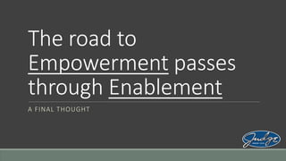 The road to
Empowerment passes
through Enablement
A FINAL THOUGHT

 