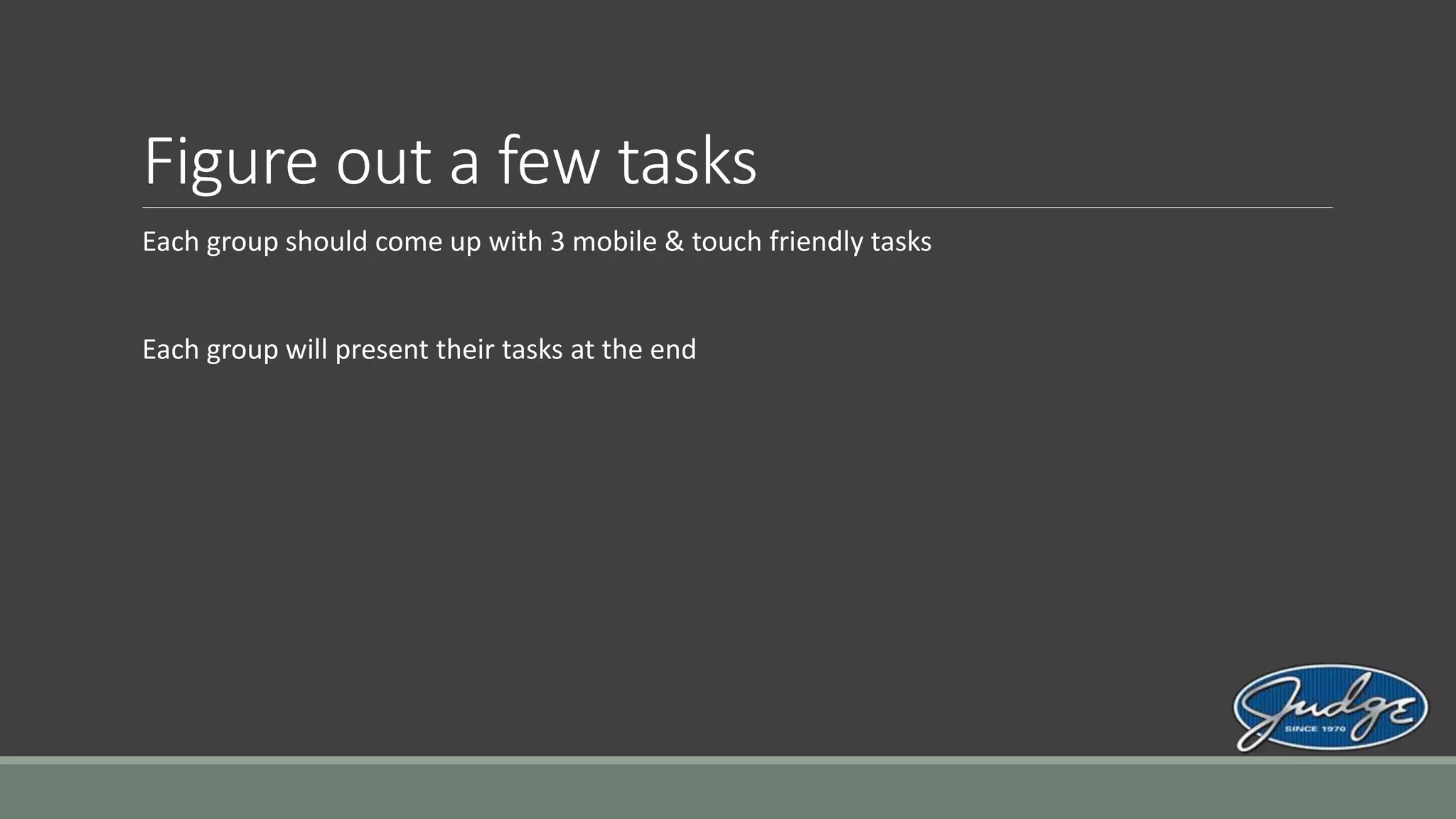 Figure out a few tasks
Each group should come up with 3 mobile & touch friendly tasks
Each group will present their tasks at the end
 