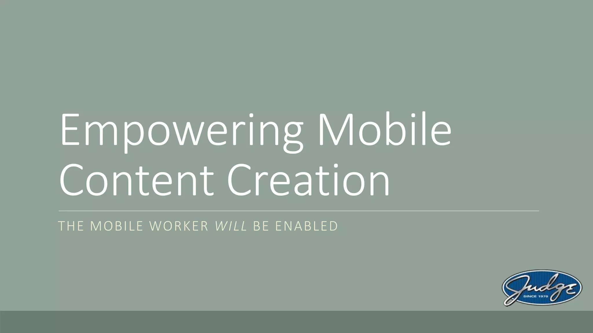 Empowering Mobile
Content Creation
THE MOBILE WORKER WILL BE ENABLED
 