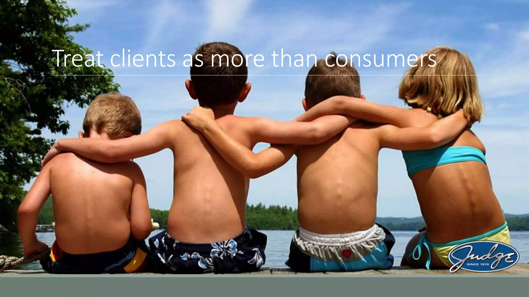 Treat clients as more than consumers
 