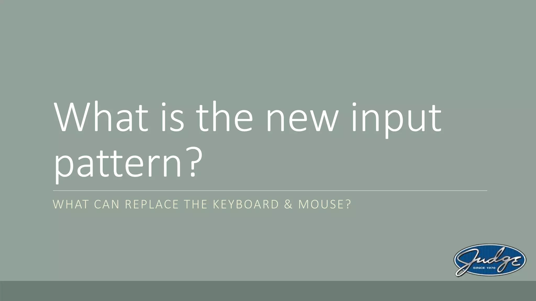 What is the new input
pattern?
WHAT CAN REPLACE THE KEYBOARD & MOUSE?
 
