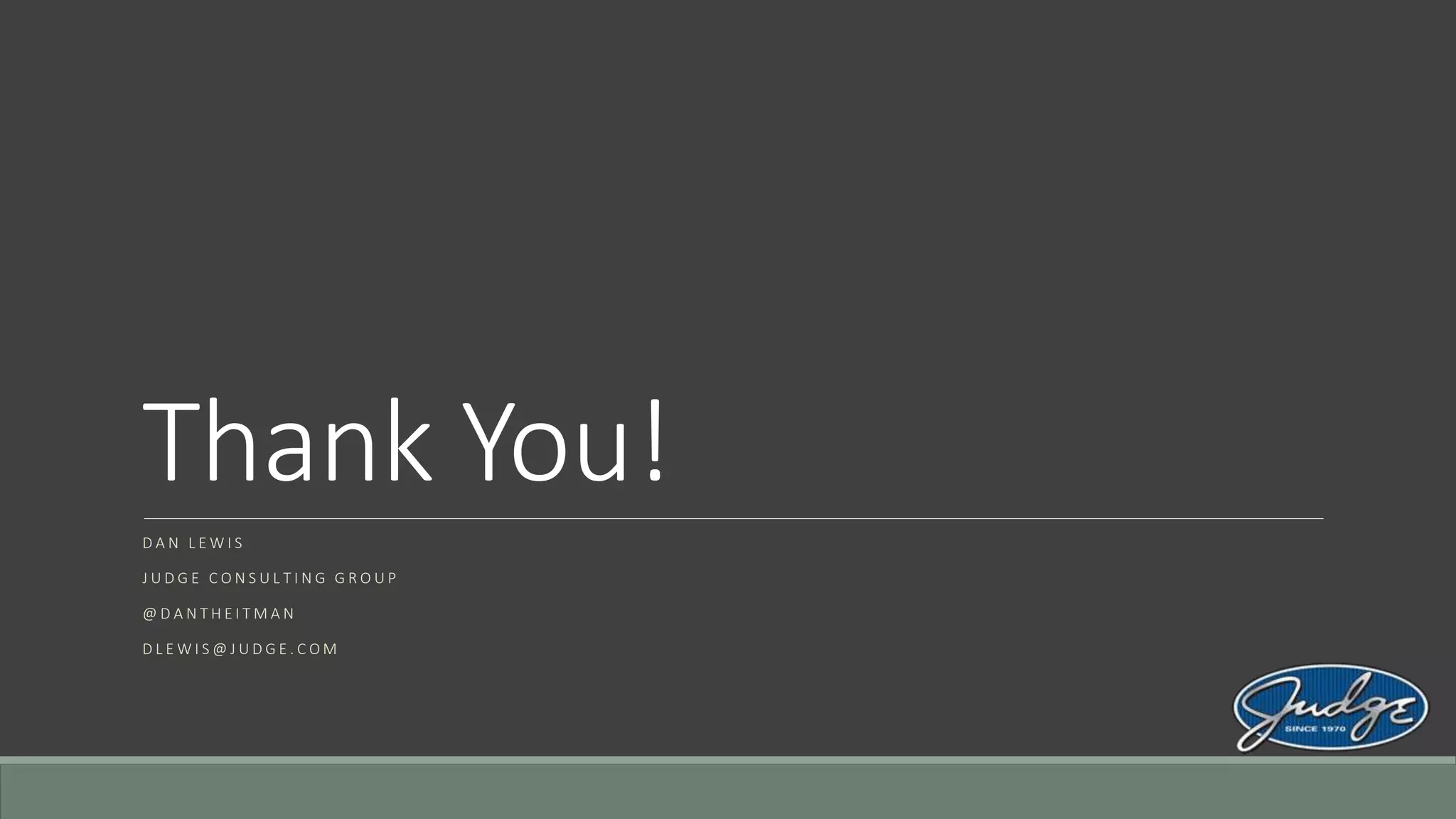 Thank You!
D A N L E W I S
J U D G E C O N S U L T I N G G R O U P
@ D A N T H E I T M A N
D L E W I S @ J U D G E . C O M
 