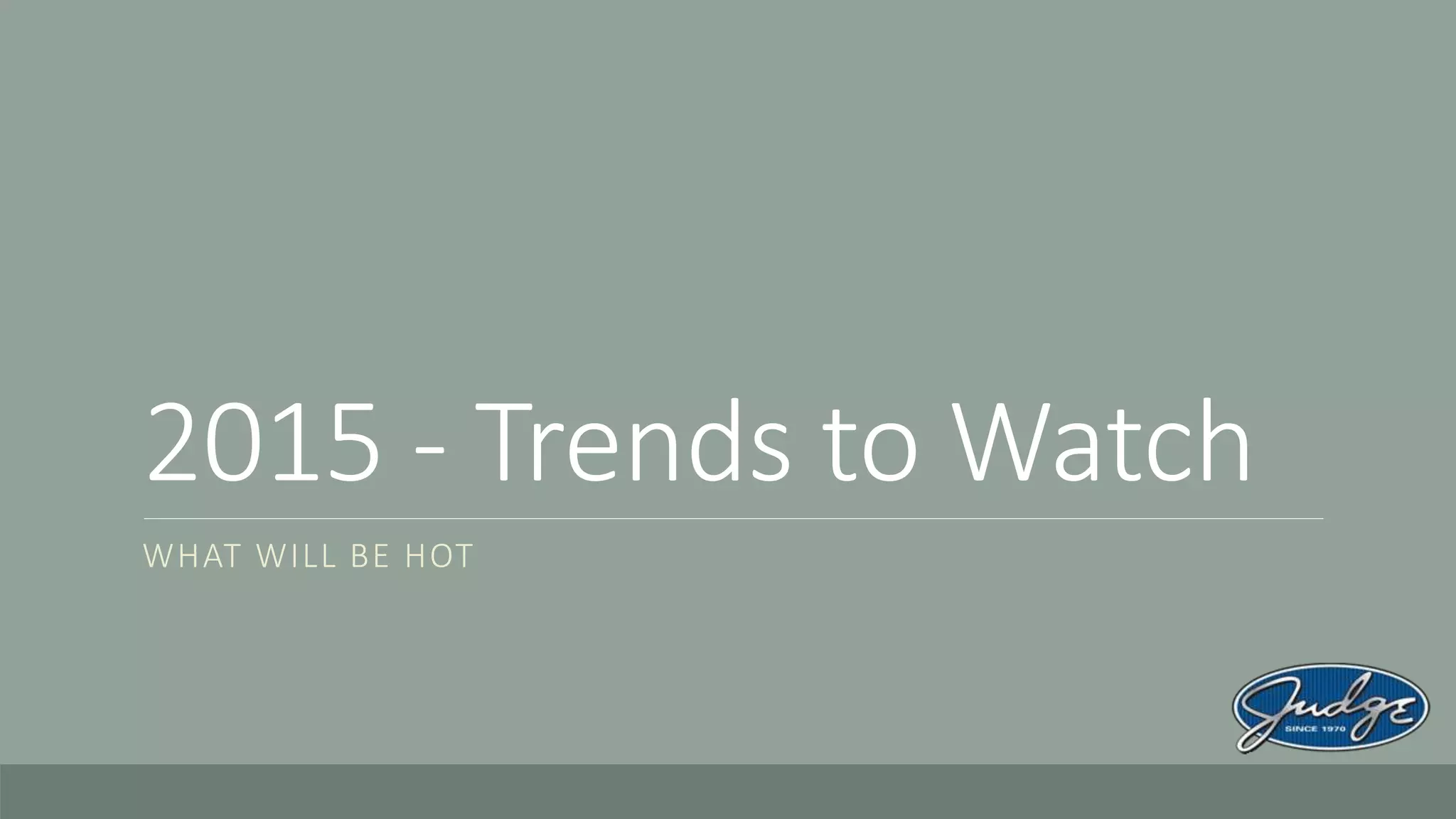 2015 - Trends to Watch
WHAT WILL BE HOT
 