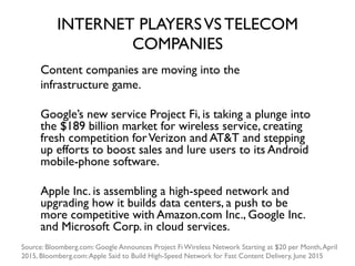 INTERNET PLAYERSVS TELECOM
COMPANIES
Content companies are moving into the
infrastructure game.
Google’s new service Proje...