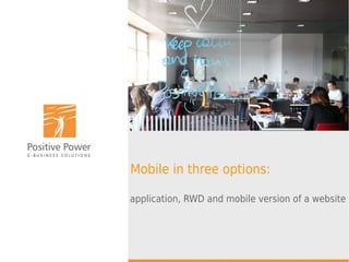 Mobile in three options:
application, RWD and mobile version of a website
 