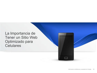 Información confidencial y propiedad de Google
La Importancia de
Tener un Sitio Web
Optimizado para
Celulares
32
 