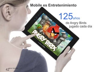 Información confidencial y propiedad de Google
42
Mobile es Entretenimiento
125años
Source: Rovio 2010
de Angry Birds
jugado cada día
 