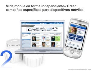 Información confidencial y propiedad de Google
Mide mobile en forma independiente– Crear
campañas específicas para dispositivos móviles
 