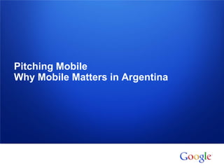 Información confidencial y propiedad de Google
Pitching Mobile
Why Mobile Matters in Argentina
 