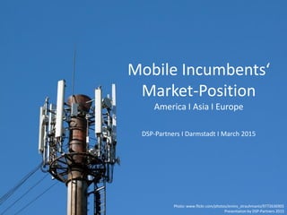 Mobile Incumbents‘
Market-Position
America I Asia I Europe
DSP-Partners I Darmstadt I March 2015
1Photo: www.flickr.com/photos/ervins_strauhmanis/9772636905
Presentation by DSP-Partners 2015
 