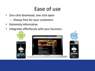 Ease of use 
• One click download, one click open 
– Always free for your customers 
• Extremely informative 
• Integrates effortlessly with your business 
 