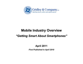 Mobile Industry Overview
“Getting Smart About Smartphones”


               April 2011
        First Published in April 2010
 
