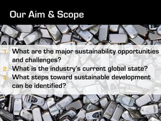 1. What are the major sustainability opportunities
   and challenges?
2. What is the industry’s current global state?
3. What steps toward sustainable development
   can be identified?
 