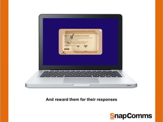 And reward them for their responses
 