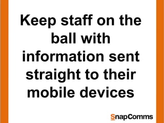 Keep staff on the
ball with
information sent
straight to their
mobile devices
 