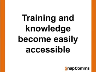 Training and
knowledge
become easily
accessible
 