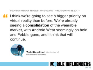 PEOPLE'S USE OF MOBILE: WHERE ARE THINGS GOING IN 2017?
“
Todd Haselton | @robotodd
Executive Editor of TechnoBuffalo
I th...