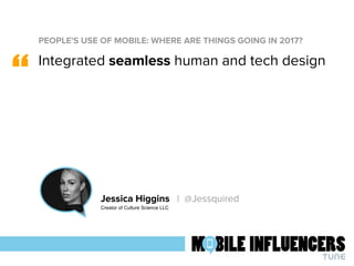 PEOPLE'S USE OF MOBILE: WHERE ARE THINGS GOING IN 2017?
“
Jessica Higgins | @Jessquired
Creator of Culture Science LLC
Int...