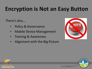FRSECURE.COM
Encryption is Not an Easy Button
There’s also….
• Policy & Governance
• Mobile Device Management
• Training & Awareness
• Alignment with the Big Picture
 