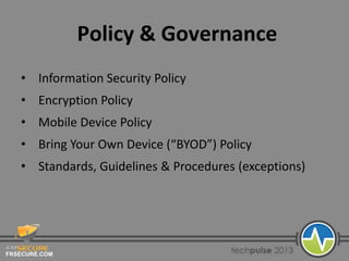 FRSECURE.COM
Policy & Governance
• Information Security Policy
• Encryption Policy
• Mobile Device Policy
• Bring Your Own Device (“BYOD”) Policy
• Standards, Guidelines & Procedures (exceptions)
 