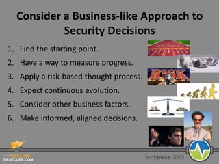 FRSECURE.COM
Consider a Business-like Approach to
Security Decisions
1. Find the starting point.
2. Have a way to measure progress.
3. Apply a risk-based thought process.
4. Expect continuous evolution.
5. Consider other business factors.
6. Make informed, aligned decisions.
 