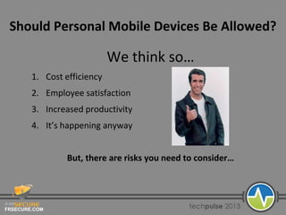 FRSECURE.COM
Should Personal Mobile Devices Be Allowed?
We think so…
1. Cost efficiency
2. Employee satisfaction
3. Increased productivity
4. It’s happening anyway
But, there are risks you need to consider…
 