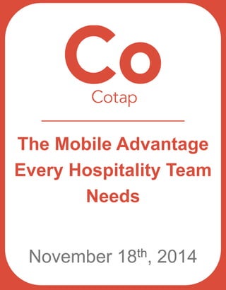 The Mobile Advantage 
Every Hospitality Team 
Needs 
November 18th, 2014 
 