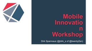 Mobile
Innovation
Workshop
Dirk Spannaus (@dirk_s of @twentyZen)
 
