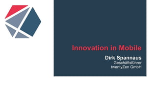 Innovation in Mobile
Dirk Spannaus
Geschäftsführer
twentyZen GmbH
 