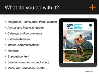 magplus.com
What do you do with it?
magplus.com
• Magazines—consumer, trade, custom
• Annual and financial reports
• Catal...