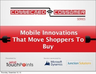 Mobile Innovations
That Move Shoppers To
Buy
Presented by

Thursday, December 12, 13

Session sponsored by

 