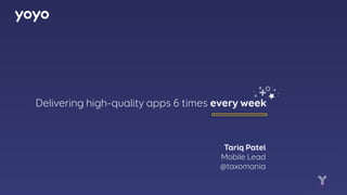 +
+
Delivering high-quality apps 6 times every week
Tariq Patel
Mobile Lead
@taxomania
 