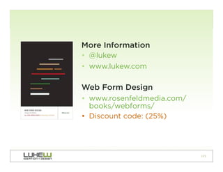 More Information
•  @lukew
•  www.lukew.com

Web Form Design
•  www.rosenfeldmedia.com/
   books/webforms/
•  Discount code: (25%)




                             123
 