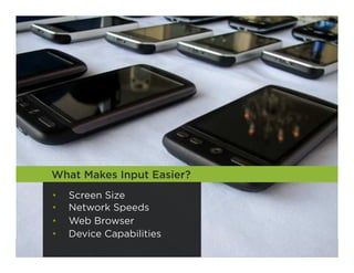 What Makes Input Easier?
•    Screen Size
•    Network Speeds
•    Web Browser
•    Device Capabilities
                           17
 