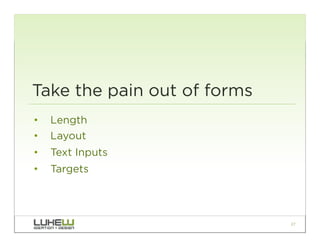 Take the pain out of forms
•  Length
•  Layout
•  Text Inputs
•  Targets




                             27
 