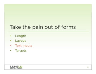 Take the pain out of forms
•  Length
•  Layout
•  Text Inputs
•  Targets




                             65
 
