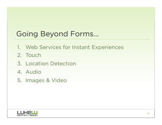 Going Beyond Forms…
1.  Web Services for Instant Experiences
2.  Touch
3.  Location Detection
4.  Audio
5.  Images & Video




                                           92
 