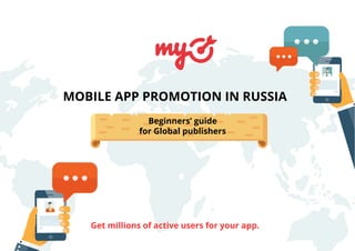 MOBILE APP PROMOTION IN RUSSIA
Get millions of active users for your app.
Beginners’ guide
for Global publishers
 