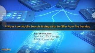 5 Ways Your Mobile Search Strategy Has to Differ From The Desktop
Bryson Meunier
Director, SEO Strategy
Resolution Media

1

 